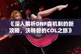 《深入解析DNF森机制的新攻略，沃特碧的COL之旅》