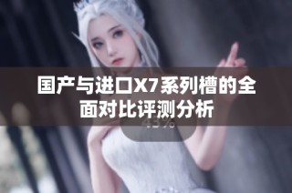 国产与进口X7系列槽的全面对比评测分析
