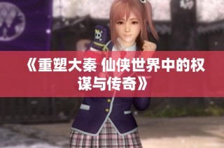 《重塑大秦 仙侠世界中的权谋与传奇》