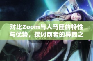 对比Zoom与人马座的特性与优势，探讨两者的异同之处
