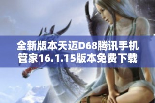 全新版本天迈D68腾讯手机管家16.1.15版本免费下载体验