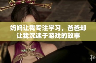 妈妈让我专注学习，爸爸却让我沉迷于游戏的故事