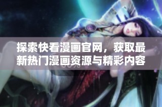 探索快看漫画官网，获取最新热门漫画资源与精彩内容