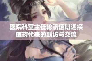 医院科室主任轮流值班迎接医药代表的到访与交流