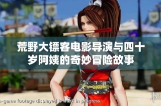 荒野大镖客电影导演与四十岁阿姨的奇妙冒险故事