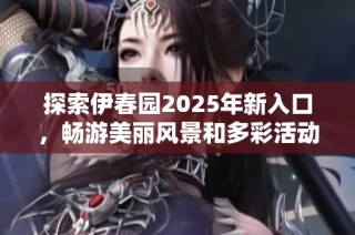 探索伊春园2025年新入口，畅游美丽风景和多彩活动