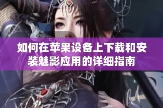 如何在苹果设备上下载和安装魅影应用的详细指南