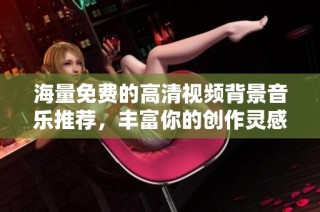 海量免费的高清视频背景音乐推荐，丰富你的创作灵感