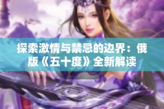 探索激情与禁忌的边界：俄版《五十度》全新解读