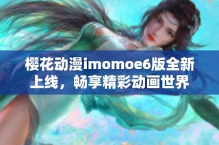 樱花动漫imomoe6版全新上线，畅享精彩动画世界