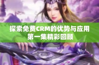 探索免费CRM的优势与应用 第一集精彩回顾