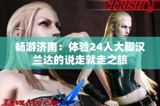 畅游济南：体验24人大脚汉兰达的说走就走之旅