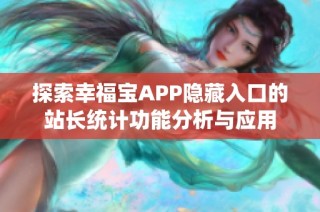 探索幸福宝APP隐藏入口的站长统计功能分析与应用