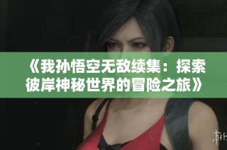 《我孙悟空无敌续集：探索彼岸神秘世界的冒险之旅》