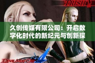 久创传媒有限公司：开启数字化时代的新纪元与创新探索