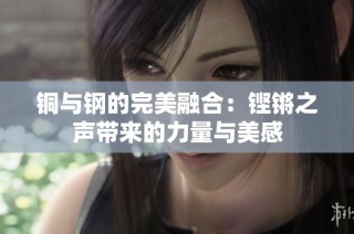 铜与钢的完美融合：铿锵之声带来的力量与美感