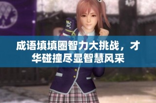 成语填填圈智力大挑战，才华碰撞尽显智慧风采