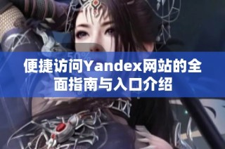 便捷访问Yandex网站的全面指南与入口介绍