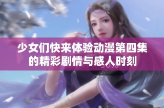 少女们快来体验动漫第四集的精彩剧情与感人时刻