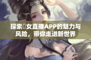 探索祼女直播APP的魅力与风险，带你走进新世界