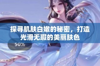 探寻肌肤白嫩的秘密，打造光滑无瑕的美丽肤色