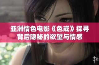 亚洲情色电影《色戒》探寻背后隐秘的欲望与情感