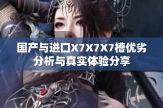 国产与进口X7X7X7槽优劣分析与真实体验分享