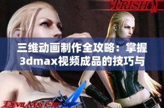 三维动画制作全攻略：掌握3dmax视频成品的技巧与流程