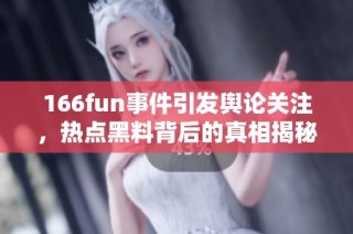 166fun事件引发舆论关注，热点黑料背后的真相揭秘