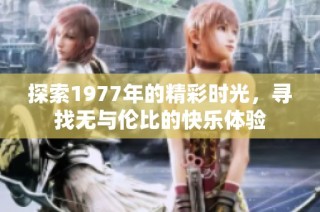 探索1977年的精彩时光，寻找无与伦比的快乐体验