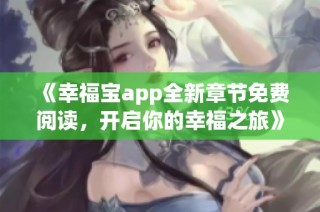 《幸福宝app全新章节免费阅读，开启你的幸福之旅》