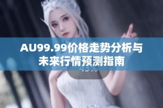 AU99.99价格走势分析与未来行情预测指南