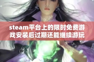 steam平台上的限时免费游戏安装后过期还能继续游玩吗
