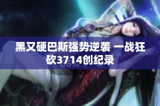 黑又硬巴斯强势逆袭 一战狂砍3714创纪录