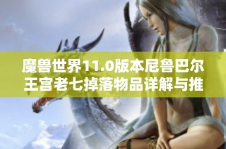 魔兽世界11.0版本尼鲁巴尔王宫老七掉落物品详解与推荐分析