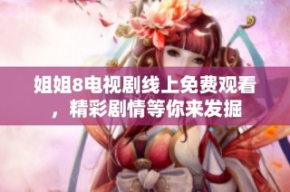 姐姐8电视剧线上免费观看，精彩剧情等你来发掘