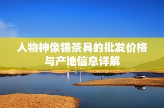 人物神像锡茶具的批发价格与产地信息详解