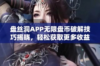 盘丝洞APP无限盘币破解技巧揭晓，轻松获取更多收益的方法！