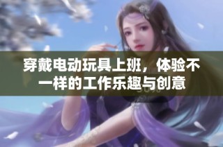 穿戴电动玩具上班，体验不一样的工作乐趣与创意