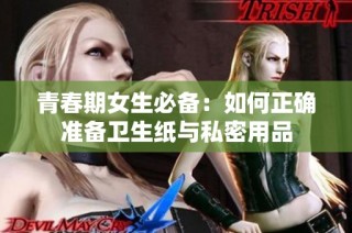 青春期女生必备：如何正确准备卫生纸与私密用品