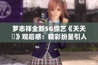 罗志祥全新5G综艺《天天奭》观后感：精彩纷呈引人入胜