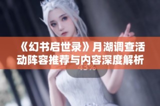 《幻书启世录》月湖调查活动阵容推荐与内容深度解析