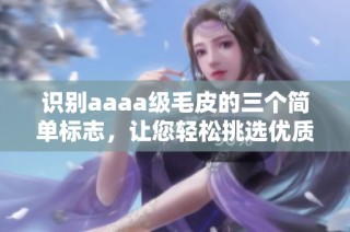 识别aaaa级毛皮的三个简单标志，让您轻松挑选优质皮草