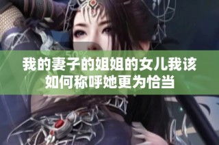 我的妻子的姐姐的女儿我该如何称呼她更为恰当