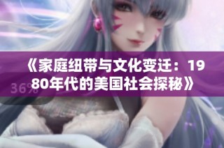 《家庭纽带与文化变迁：1980年代的美国社会探秘》