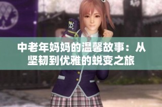 中老年妈妈的温馨故事：从坚韧到优雅的蜕变之旅