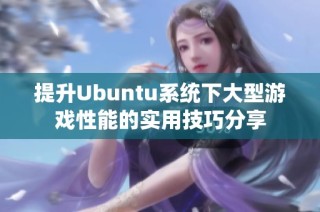 提升Ubuntu系统下大型游戏性能的实用技巧分享