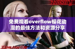 免费观看overflow樱花动漫的最佳方法和资源分享