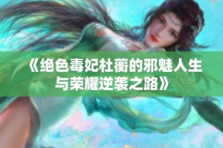 《绝色毒妃杜蘅的邪魅人生与荣耀逆袭之路》