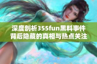 深度剖析355fun黑料事件背后隐藏的真相与热点关注